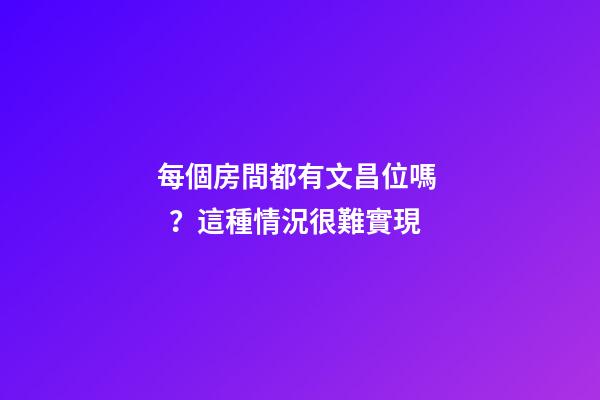 每個房間都有文昌位嗎？這種情況很難實現